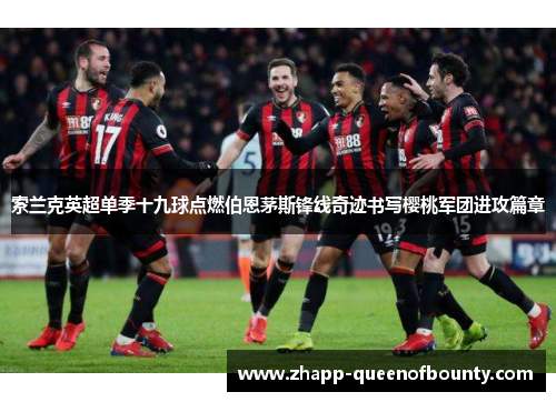 索兰克英超单季十九球点燃伯恩茅斯锋线奇迹书写樱桃军团进攻篇章