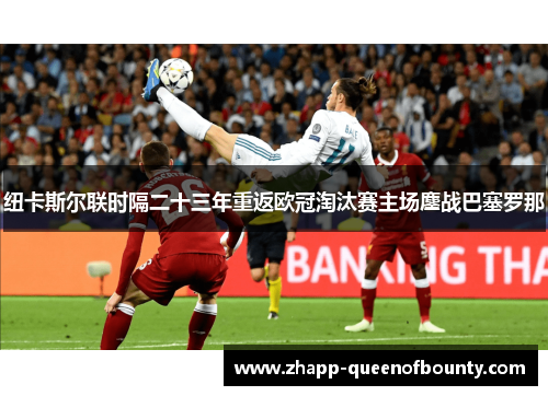 纽卡斯尔联时隔二十三年重返欧冠淘汰赛主场鏖战巴塞罗那 纽卡斯尔联时隔二十三年重返欧冠淘汰赛主场鏖战巴塞罗那