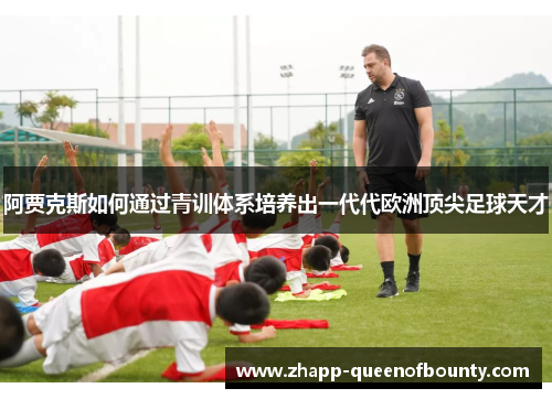 阿贾克斯如何通过青训体系培养出一代代欧洲顶尖足球天才
