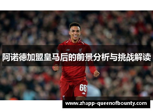 阿诺德加盟皇马后的前景分析与挑战解读