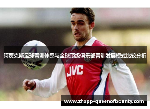 阿贾克斯足球青训体系与全球顶级俱乐部青训发展模式比较分析