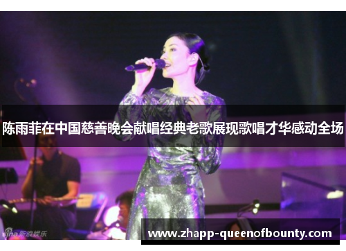 陈雨菲在中国慈善晚会献唱经典老歌展现歌唱才华感动全场