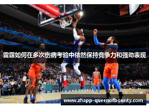 雷霆如何在多次伤病考验中依然保持竞争力和强劲表现