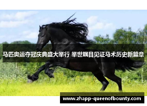 马匹奥运夺冠庆典盛大举行 举世瞩目见证马术历史新篇章