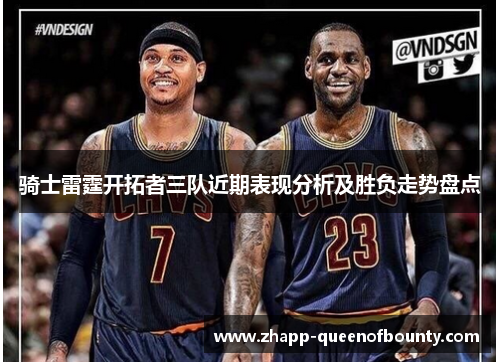 骑士雷霆开拓者三队近期表现分析及胜负走势盘点