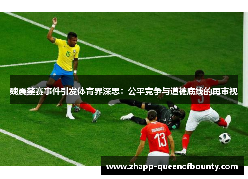 魏震禁赛事件引发体育界深思：公平竞争与道德底线的再审视