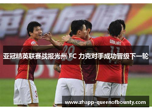 亚冠精英联赛战报光州 FC 力克对手成功晋级下一轮