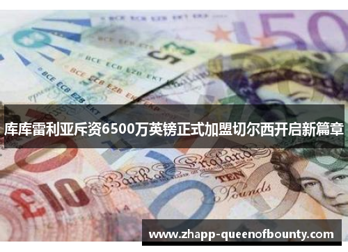 库库雷利亚斥资6500万英镑正式加盟切尔西开启新篇章 库库雷利亚斥资6500万英镑正式加盟切尔西开启新篇章