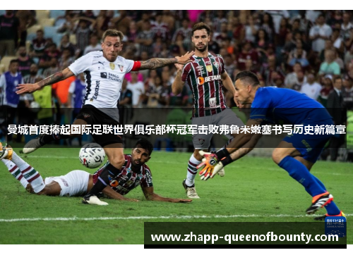 曼城首度捧起国际足联世界俱乐部杯冠军击败弗鲁米嫩塞书写历史新篇章 曼城首度捧起国际足联世界俱乐部杯冠军击败弗鲁米嫩塞书写历史新篇章