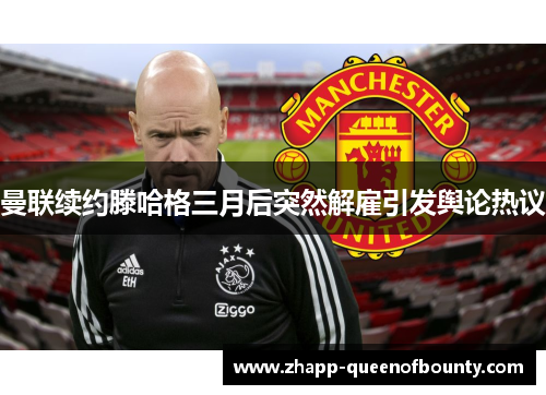 曼联续约滕哈格三月后突然解雇引发舆论热议 曼联续约滕哈格三月后突然解雇引发舆论热议