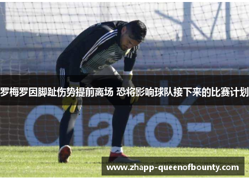 罗梅罗因脚趾伤势提前离场 恐将影响球队接下来的比赛计划 罗梅罗因脚趾伤势提前离场 恐将影响球队接下来的比赛计划