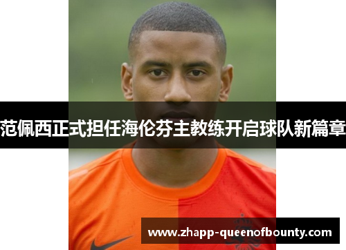 范佩西正式担任海伦芬主教练开启球队新篇章 范佩西正式担任海伦芬主教练开启球队新篇章