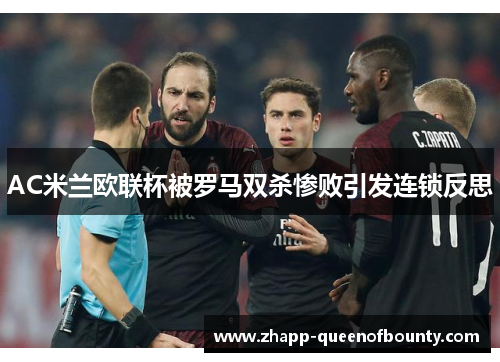 AC米兰欧联杯被罗马双杀惨败引发连锁反思