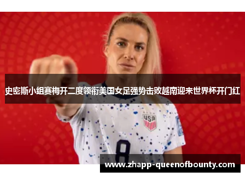 史密斯小组赛梅开二度领衔美国女足强势击败越南迎来世界杯开门红 史密斯小组赛梅开二度领衔美国女足强势击败越南迎来世界杯开门红
